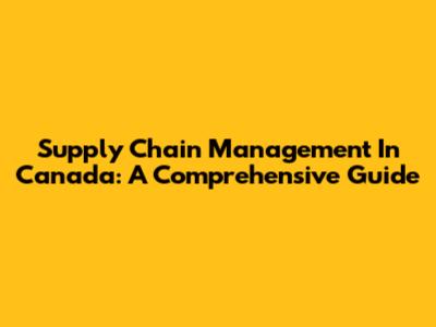 Supply Chain Management In Canada: A Comprehensive Guide