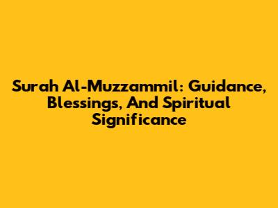 Surah Al-Muzzammil: Guidance, Blessings, And Spiritual Significance