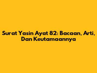 Surat Yasin Ayat 82: Bacaan, Arti, Dan Keutamaannya
