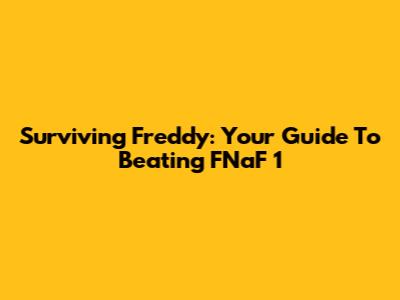 Surviving Freddy: Your Guide To Beating FNaF 1