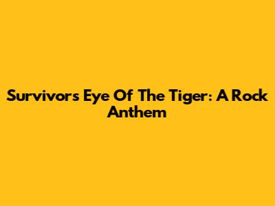 Survivor's "Eye Of The Tiger": A Rock Anthem