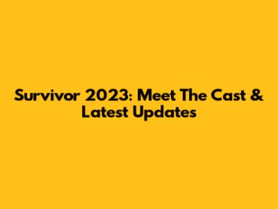 Survivor 2023: Meet The Cast & Latest Updates