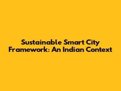 Sustainable Smart City Framework: An Indian Context