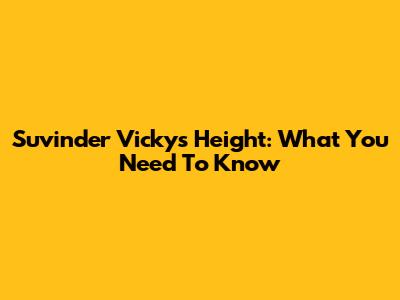 Suvinder Vicky's Height: What You Need To Know