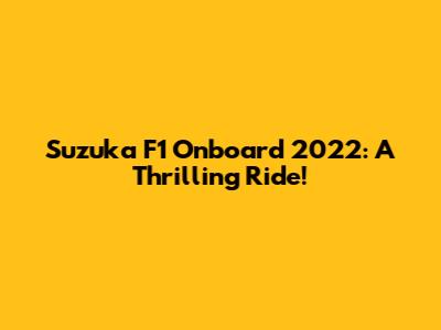 Suzuka F1 Onboard 2022: A Thrilling Ride!