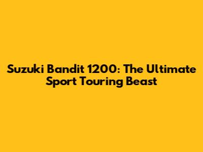 Suzuki Bandit 1200: The Ultimate Sport Touring Beast