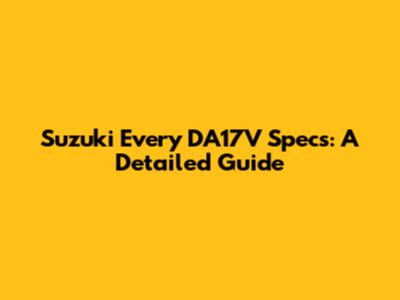 Suzuki Every DA17V Specs: A Detailed Guide