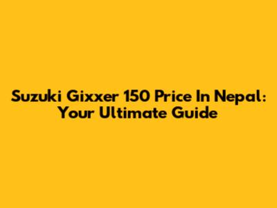 Suzuki Gixxer 150 Price In Nepal: Your Ultimate Guide
