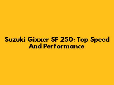 Suzuki Gixxer SF 250: Top Speed And Performance
