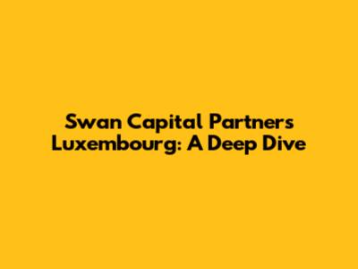Swan Capital Partners Luxembourg: A Deep Dive