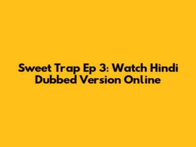 Sweet Trap Ep 3: Watch Hindi Dubbed Version Online