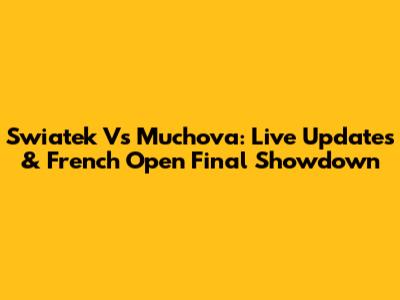 Swiatek Vs Muchova: Live Updates & French Open Final Showdown