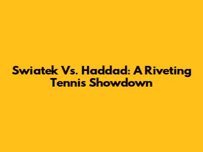 Swiatek Vs. Haddad: A Riveting Tennis Showdown