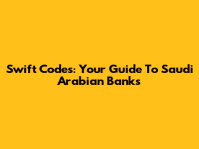 Swift Codes: Your Guide To Saudi Arabian Banks