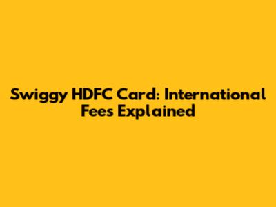 Swiggy HDFC Card: International Fees Explained
