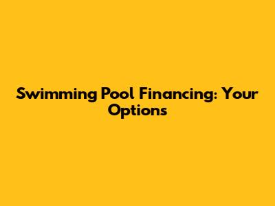 Swimming Pool Financing: Your Options
