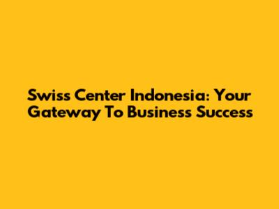 Swiss Center Indonesia: Your Gateway To Business Success