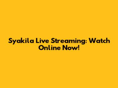 Syakila Live Streaming: Watch Online Now!