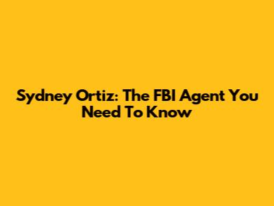 Sydney Ortiz: The FBI Agent You Need To Know