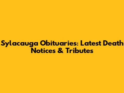 Sylacauga Obituaries: Latest Death Notices & Tributes