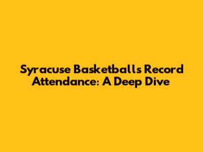Syracuse Basketball's Record Attendance: A Deep Dive