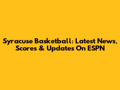 Syracuse Basketball: Latest News, Scores & Updates On ESPN