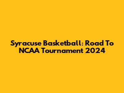 Syracuse Basketball: Road To NCAA Tournament 2024
