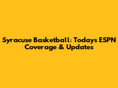 Syracuse Basketball: Today's ESPN Coverage & Updates