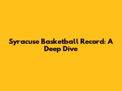 Syracuse Basketball Record: A Deep Dive