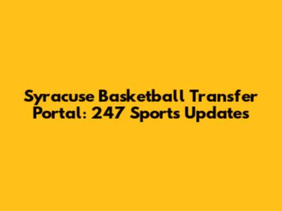 Syracuse Basketball Transfer Portal: 247 Sports Updates