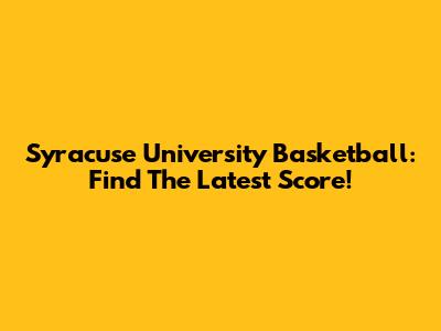 Syracuse University Basketball: Find The Latest Score!