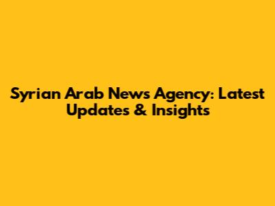Syrian Arab News Agency: Latest Updates & Insights