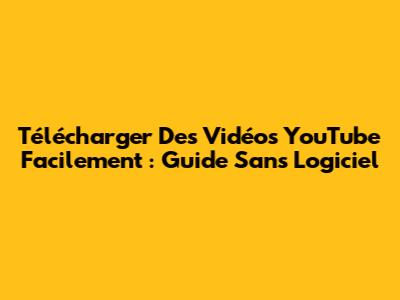 Télécharger Des Vidéos YouTube Facilement : Guide Sans Logiciel