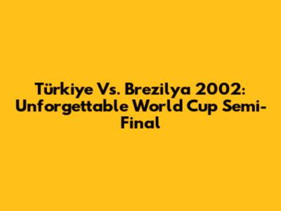 Türkiye Vs. Brezilya 2002: Unforgettable World Cup Semi-Final