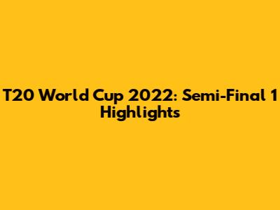 T20 World Cup 2022: Semi-Final 1 Highlights