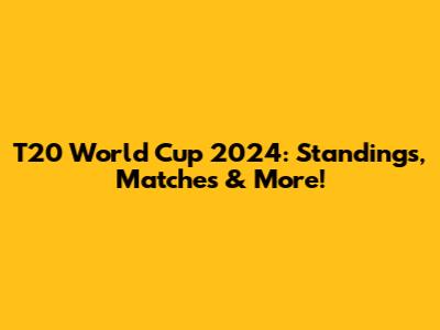 T20 World Cup 2024: Standings, Matches & More!
