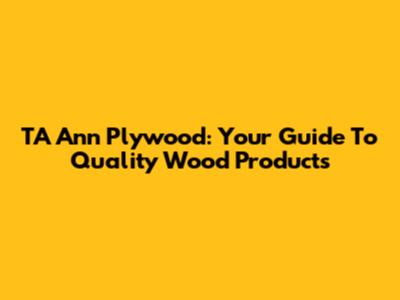 TA Ann Plywood: Your Guide To Quality Wood Products