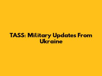 TASS: Military Updates From Ukraine