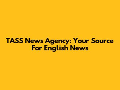 TASS News Agency: Your Source For English News