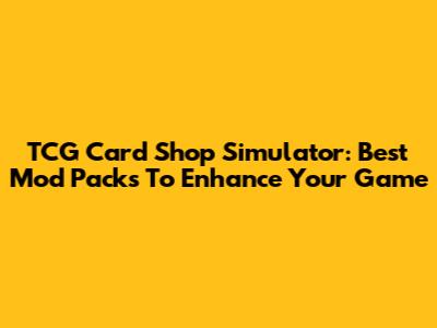 TCG Card Shop Simulator: Best Mod Packs To Enhance Your Game