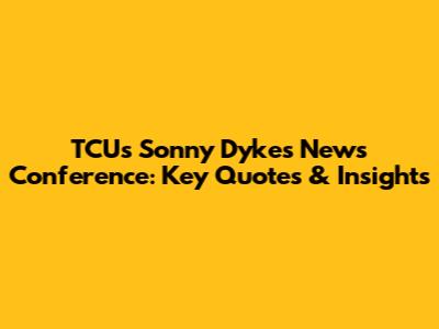 TCU's Sonny Dykes News Conference: Key Quotes & Insights