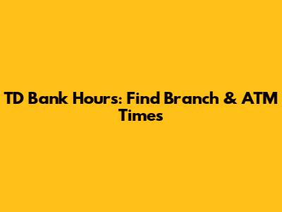 TD Bank Hours: Find Branch & ATM Times