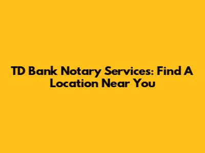 TD Bank Notary Services: Find A Location Near You