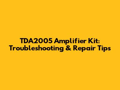 TDA2005 Amplifier Kit: Troubleshooting & Repair Tips