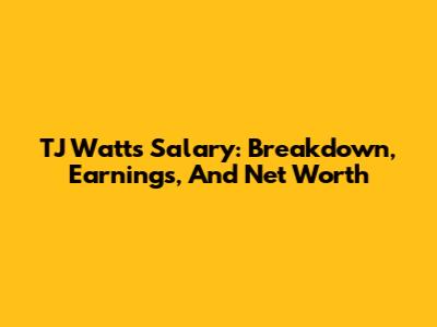 TJ Watt's Salary: Breakdown, Earnings, And Net Worth