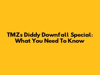TMZ's Diddy Downfall Special: What You Need To Know