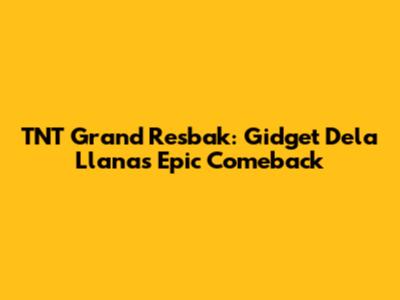 TNT Grand Resbak: Gidget Dela Llana's Epic Comeback
