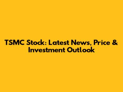 TSMC Stock: Latest News, Price & Investment Outlook
