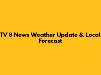 TV 8 News Weather Update & Local Forecast