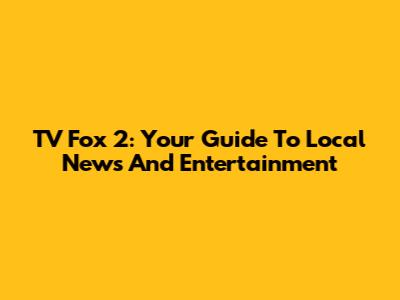 TV Fox 2: Your Guide To Local News And Entertainment